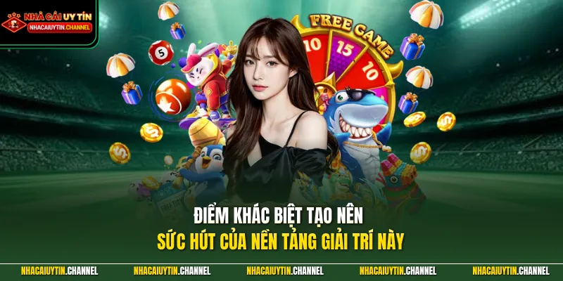Điểm khác biệt tạo nên sức hút của nền tảng giải trí này